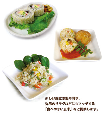 新しい感覚のお寿司や、洋風のサラダなどにもマッチする「食べやすい玄米」をご提供します。